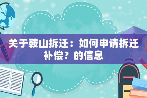 關(guān)于鞍山拆遷：如何申請拆遷補償？的信息