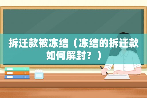 拆遷款被凍結(jié)（凍結(jié)的拆遷款如何解封？）