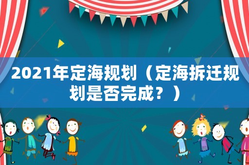 2021年定海規(guī)劃（定海拆遷規(guī)劃是否完成？）