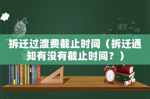 拆遷過渡費(fèi)截止時(shí)間（拆遷通知有沒有截止時(shí)間？）