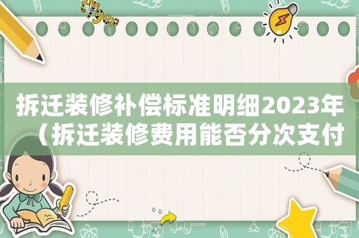 拆遷裝修補償標(biāo)準(zhǔn)明細(xì)2023年（拆遷裝修費用能否分次支付）