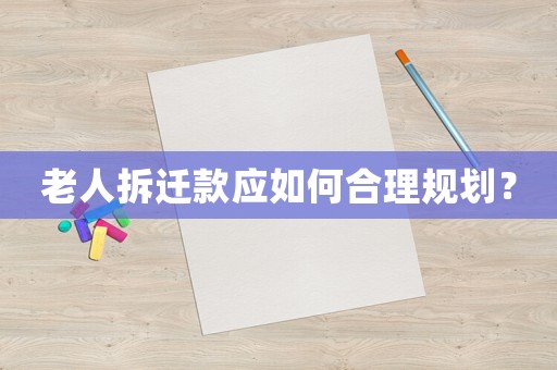 老人拆遷款應(yīng)如何合理規(guī)劃？