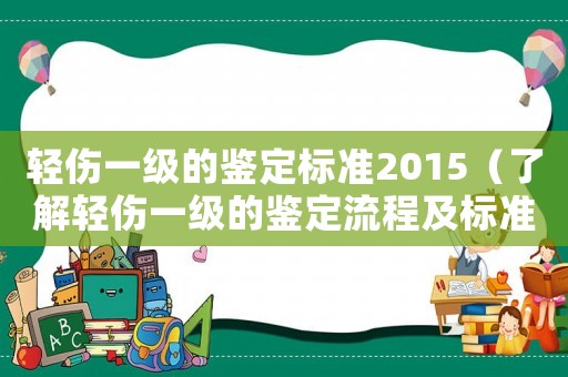 輕傷一級(jí)的鑒定標(biāo)準(zhǔn)2015（了解輕傷一級(jí)的鑒定流程及標(biāo)準(zhǔn)）