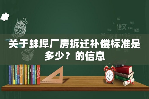 關(guān)于蚌埠廠房拆遷補(bǔ)償標(biāo)準(zhǔn)是多少？的信息