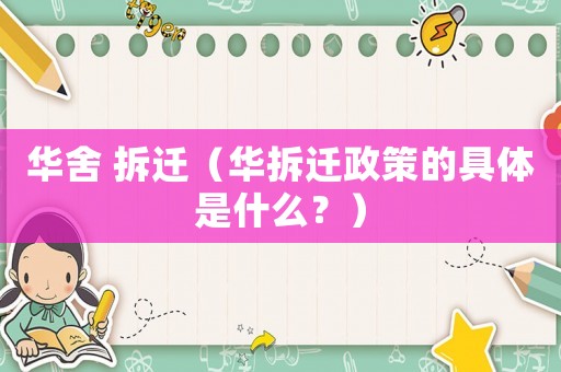 華舍 拆遷（華拆遷政策的具體是什么？）