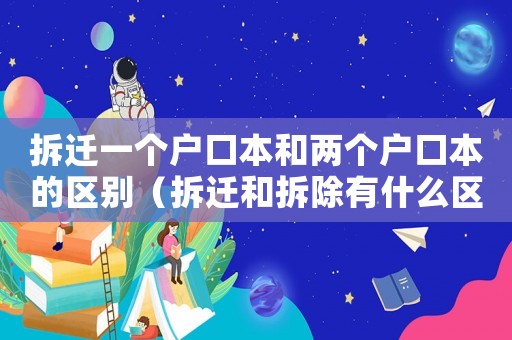 拆遷一個戶口本和兩個戶口本的區(qū)別（拆遷和拆除有什么區(qū)別？）