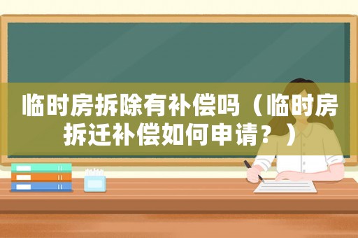 臨時房拆除有補償嗎（臨時房拆遷補償如何申請？）