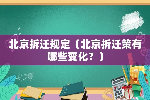 北京拆遷規(guī)定（北京拆遷策有哪些變化？）