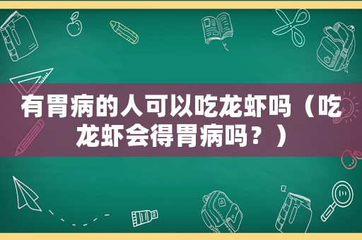 有胃病的人可以吃龍蝦嗎（吃龍蝦會得胃病嗎？）