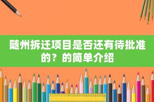 隨州拆遷項目是否還有待批準(zhǔn)的？的簡單介紹