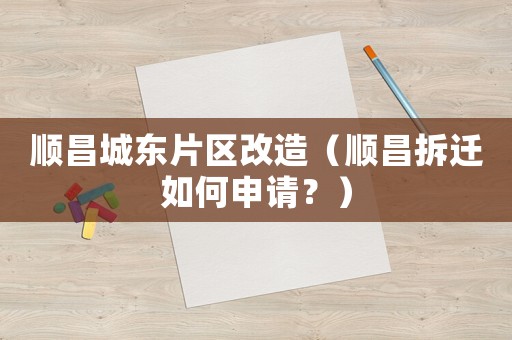 順昌城東片區(qū)改造（順昌拆遷如何申請(qǐng)？）
