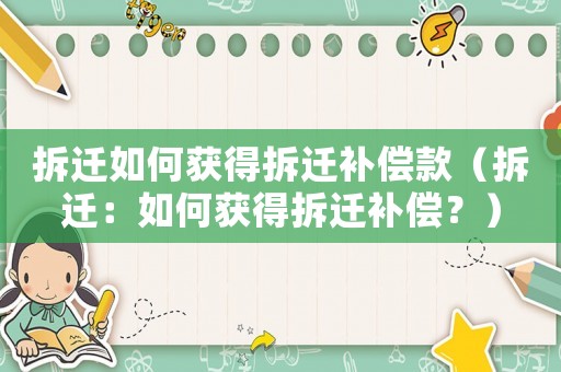 拆遷如何獲得拆遷補償款（拆遷：如何獲得拆遷補償？）