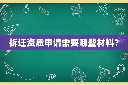 拆遷資質(zhì)申請需要哪些材料？