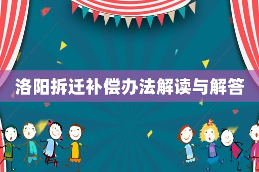 洛陽(yáng)拆遷補(bǔ)償辦法解讀與解答