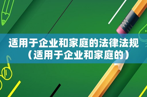 適用于企業(yè)和家庭的法律法規(guī)（適用于企業(yè)和家庭的）