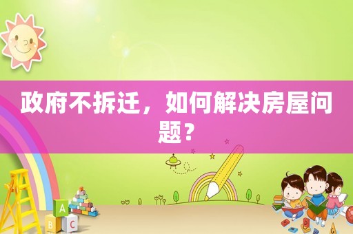 政府不拆遷，如何解決房屋問題？
