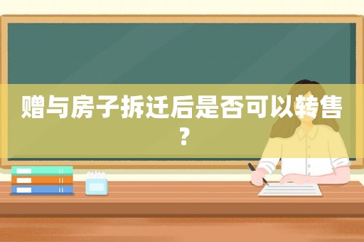 贈與房子拆遷后是否可以轉(zhuǎn)售？