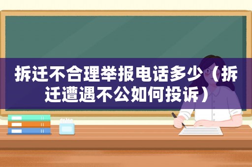拆遷不合理舉報電話多少（拆遷遭遇不公如何投訴）