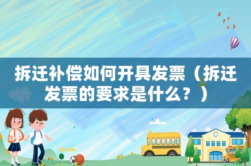 拆遷補(bǔ)償如何開(kāi)具發(fā)票（拆遷發(fā)票的要求是什么？）