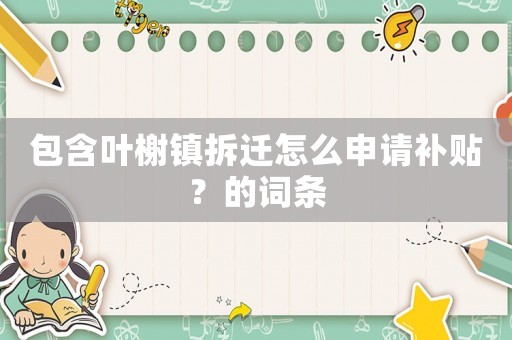 包含葉榭鎮(zhèn)拆遷怎么申請補(bǔ)貼？的詞條