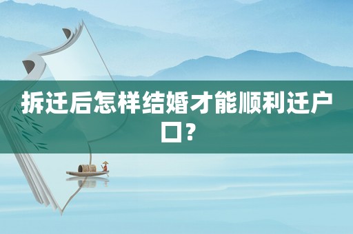 拆遷后怎樣結(jié)婚才能順利遷戶(hù)口？