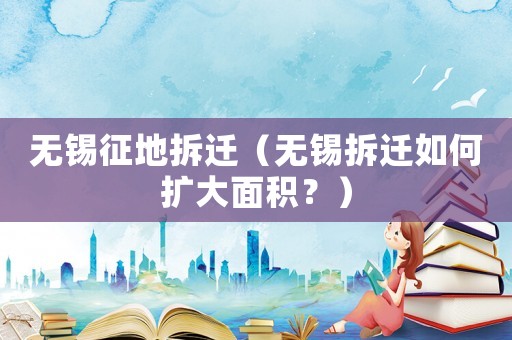 無(wú)錫征地拆遷（無(wú)錫拆遷如何擴(kuò)大面積？）