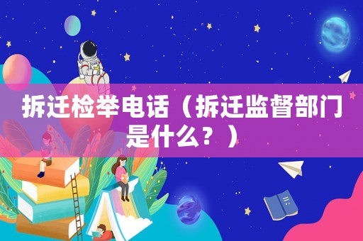 拆遷檢舉電話（拆遷監(jiān)督部門是什么？）