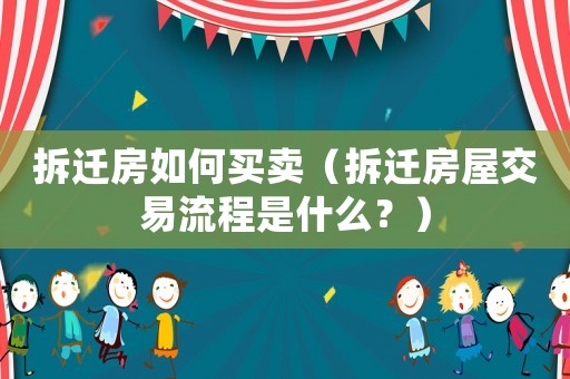 拆遷房如何買賣（拆遷房屋交易流程是什么？）