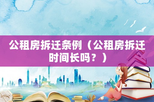 公租房拆遷條例（公租房拆遷時(shí)間長嗎？）