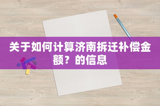 關(guān)于如何計(jì)算濟(jì)南拆遷補(bǔ)償金額？的信息