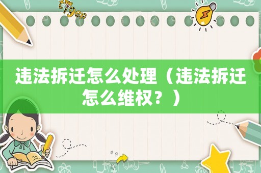 違法拆遷怎么處理（違法拆遷怎么維權？）
