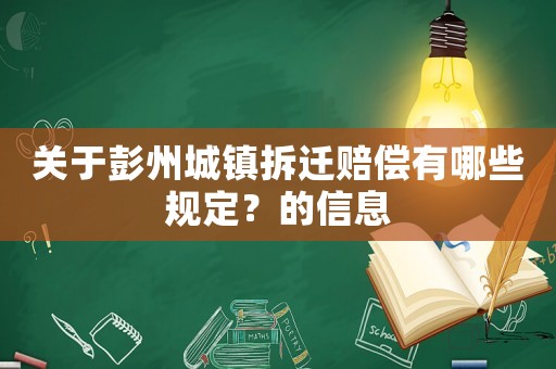 關于彭州城鎮(zhèn)拆遷賠償有哪些規(guī)定？的信息
