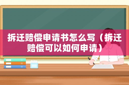 拆遷賠償申請書怎么寫（拆遷賠償可以如何申請）