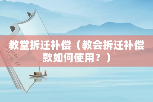 教堂拆遷補償（教會拆遷補償款如何使用？）