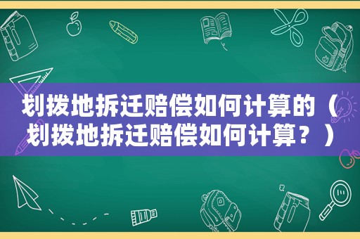劃撥地拆遷賠償如何計算的（劃撥地拆遷賠償如何計算？）