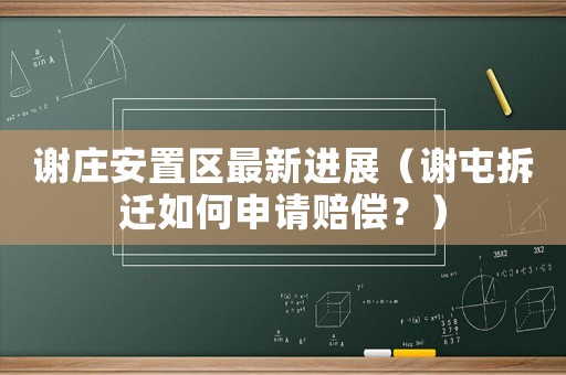 謝莊安置區(qū)最新進(jìn)展（謝屯拆遷如何申請(qǐng)賠償？）