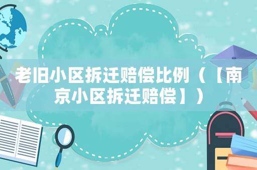 老舊小區(qū)拆遷賠償比例（【南京小區(qū)拆遷賠償】）