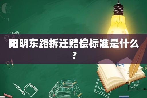 陽明東路拆遷賠償標準是什么？