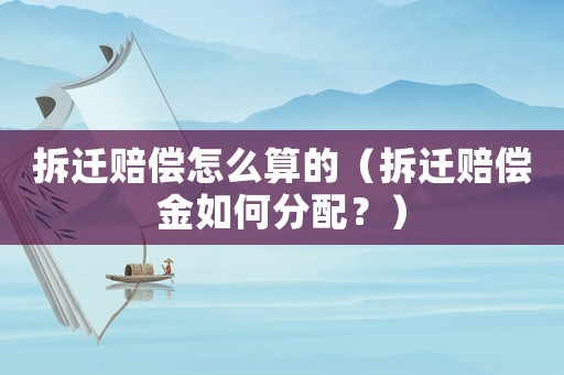 拆遷賠償怎么算的（拆遷賠償金如何分配？）