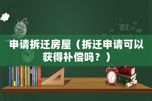 申請拆遷房屋（拆遷申請可以獲得補(bǔ)償嗎？）