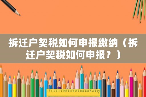 拆遷戶契稅如何申報繳納（拆遷戶契稅如何申報？）