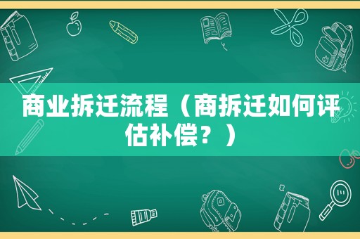 商業(yè)拆遷流程（商拆遷如何評(píng)估補(bǔ)償？）