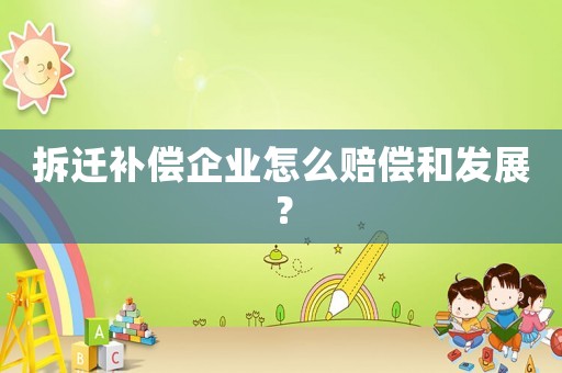 拆遷補(bǔ)償企業(yè)怎么賠償和發(fā)展？