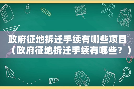 政府征地拆遷手續(xù)有哪些項(xiàng)目（政府征地拆遷手續(xù)有哪些？）