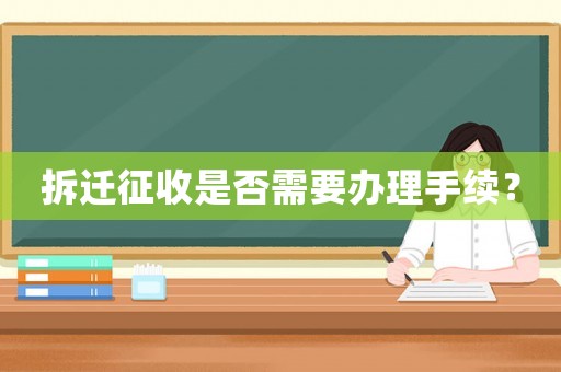 拆遷征收是否需要辦理手續(xù)？