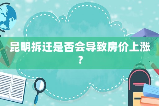 昆明拆遷是否會(huì)導(dǎo)致房?jī)r(jià)上漲？