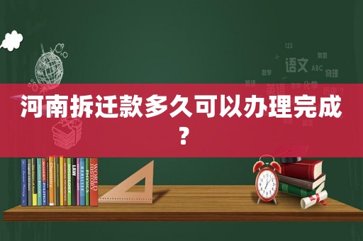 河南拆遷款多久可以辦理完成？