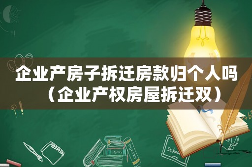 企業(yè)產(chǎn)房子拆遷房款歸個人嗎（企業(yè)產(chǎn)權(quán)房屋拆遷雙）