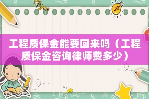 工程質(zhì)保金能要回來嗎（工程質(zhì)保金咨詢律師費(fèi)多少）