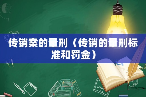 傳銷案的量刑（傳銷的量刑標(biāo)準(zhǔn)和罰金）